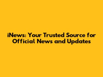 iNews: Your Trusted Source for Official News and Updates