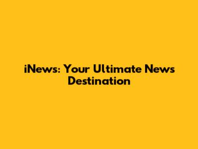 iNews: Your Ultimate News Destination