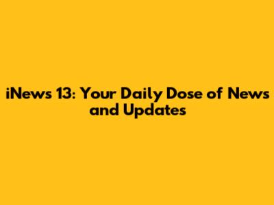 iNews 13: Your Daily Dose of News and Updates