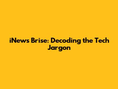 iNews Brise: Decoding the Tech Jargon