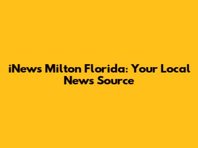 iNews Milton Florida: Your Local News Source