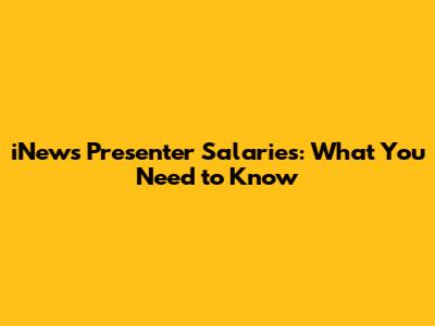 iNews Presenter Salaries: What You Need to Know