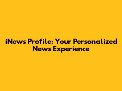 iNews Profile: Your Personalized News Experience