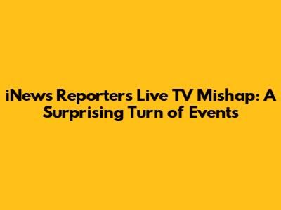 iNews Reporter's Live TV Mishap: A Surprising Turn of Events