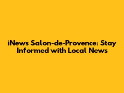 iNews Salon-de-Provence: Stay Informed with Local News