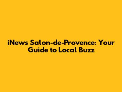 iNews Salon-de-Provence: Your Guide to Local Buzz