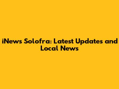 iNews Solofra: Latest Updates and Local News