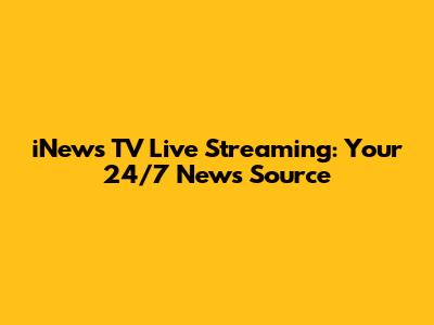iNews TV Live Streaming: Your 24/7 News Source