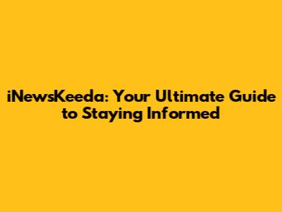 iNewsKeeda: Your Ultimate Guide to Staying Informed