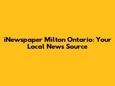 iNewspaper Milton Ontario: Your Local News Source