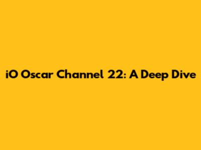 iO Oscar Channel 22: A Deep Dive