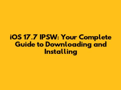 iOS 17.7 IPSW: Your Complete Guide to Downloading and Installing