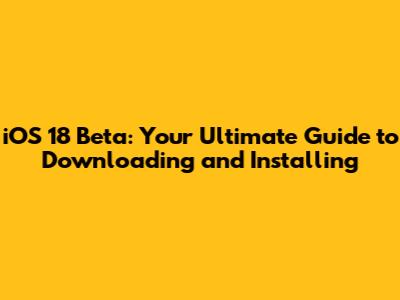 iOS 18 Beta: Your Ultimate Guide to Downloading and Installing