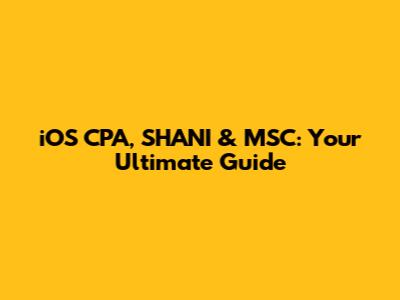 iOS CPA, SHANI & MSC: Your Ultimate Guide