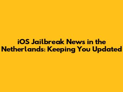 iOS Jailbreak News in the Netherlands: Keeping You Updated