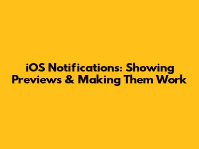 iOS Notifications: Showing Previews & Making Them Work