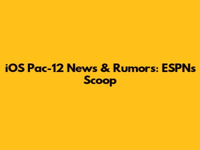 iOS Pac-12 News & Rumors: ESPN's Scoop