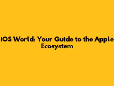 iOS World: Your Guide to the Apple Ecosystem