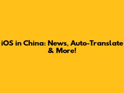 iOS in China: News, Auto-Translate & More!