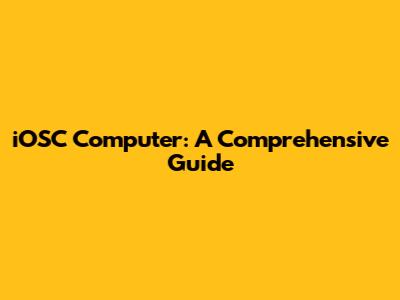 iOSC Computer: A Comprehensive Guide