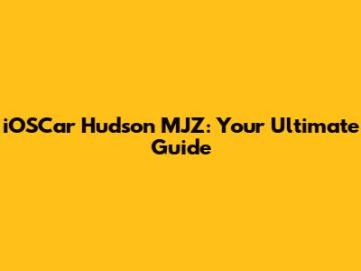iOSCar Hudson MJZ: Your Ultimate Guide