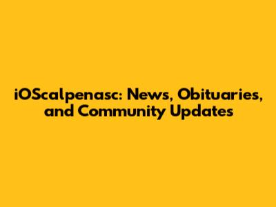 iOScalpenasc: News, Obituaries, and Community Updates