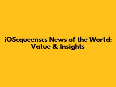 iOScqueensc's 'News of the World': Value & Insights