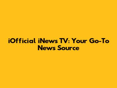 iOfficial iNews TV: Your Go-To News Source