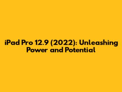 iPad Pro 12.9 (2022): Unleashing Power and Potential