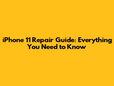 iPhone 11 Repair Guide: Everything You Need to Know