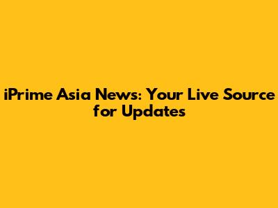iPrime Asia News: Your Live Source for Updates