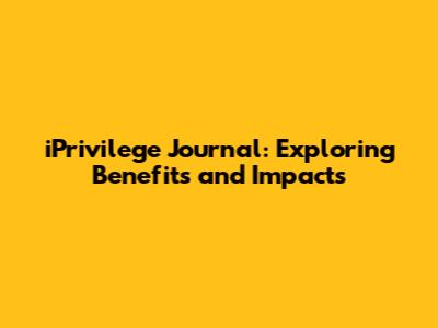 iPrivilege Journal: Exploring Benefits and Impacts