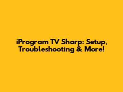 iProgram TV Sharp: Setup, Troubleshooting & More!