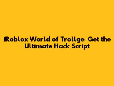 iRoblox World of Trollge: Get the Ultimate Hack Script