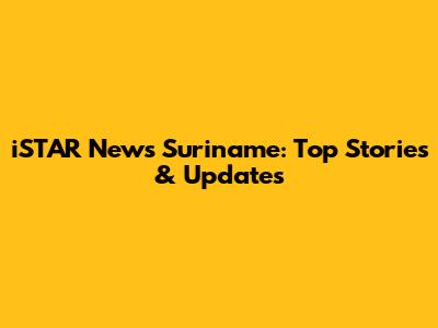 iSTAR News Suriname: Top Stories & Updates