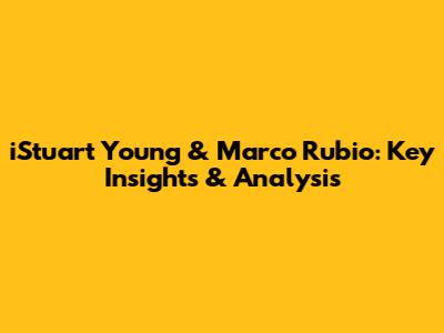 iStuart Young & Marco Rubio: Key Insights & Analysis