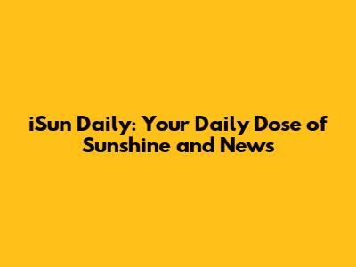 iSun Daily: Your Daily Dose of Sunshine and News