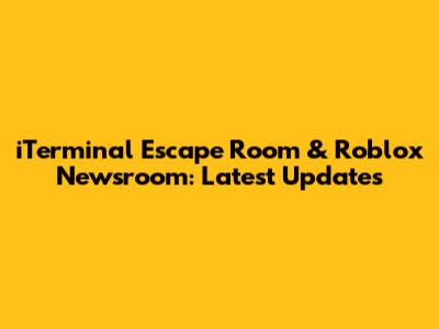 iTerminal Escape Room & Roblox Newsroom: Latest Updates
