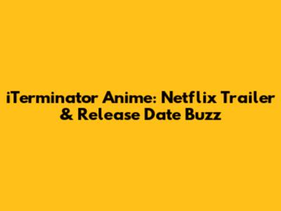 iTerminator Anime: Netflix Trailer & Release Date Buzz