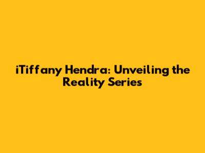 iTiffany Hendra: Unveiling the Reality Series