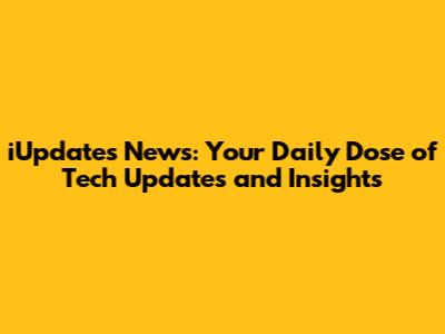 iUpdates News: Your Daily Dose of Tech Updates and Insights