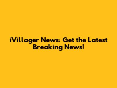 iVillager News: Get the Latest Breaking News!