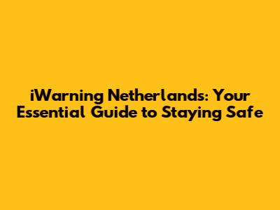 iWarning Netherlands: Your Essential Guide to Staying Safe