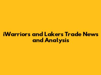 iWarriors and Lakers Trade News and Analysis