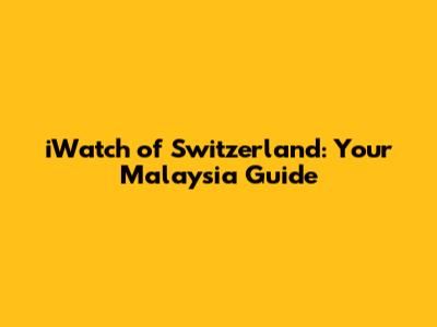 iWatch of Switzerland: Your Malaysia Guide