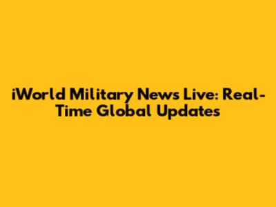 iWorld Military News Live: Real-Time Global Updates