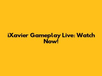 iXavier Gameplay Live: Watch Now!