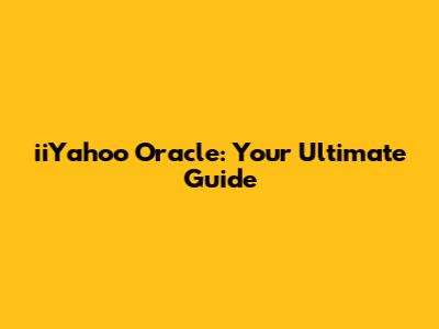 iiYahoo Oracle: Your Ultimate Guide