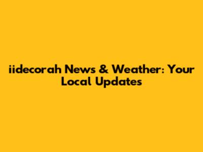 iidecorah News & Weather: Your Local Updates