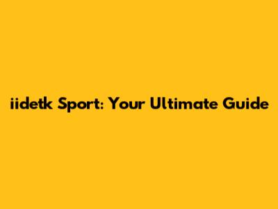 iidetk Sport: Your Ultimate Guide